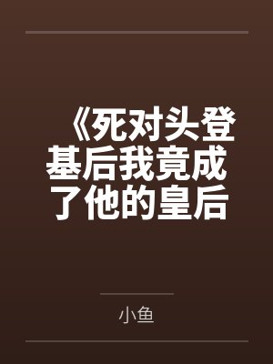 《死对头登基后我竟成了他的皇后》