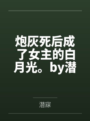 炮灰死后成了女主的白月光。by潜寐