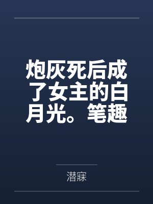 炮灰死后成了女主的白月光。笔趣阁无弹窗