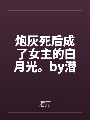 炮灰死后成了女主的白月光。by潜寐笔趣阁无弹窗