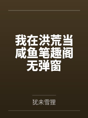 我在洪荒当咸鱼笔趣阁无弹窗