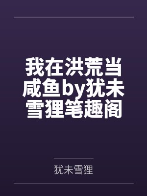我在洪荒当咸鱼by犹未雪狸笔趣阁无弹窗