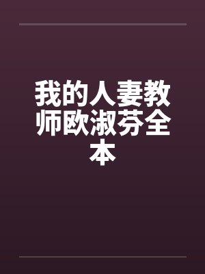 我的人妻教师欧淑芬全本 我的人妻教师欧淑芬全本