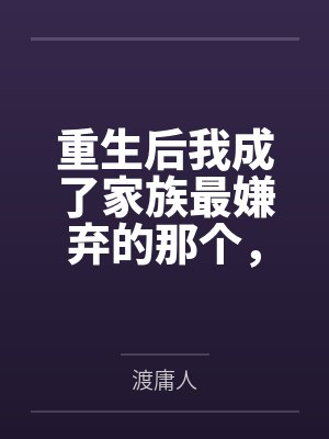 重生后我成了家族最嫌弃的那个，却让他们后悔到发疯