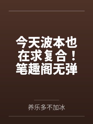 今天波本也在求复合！笔趣阁无弹窗