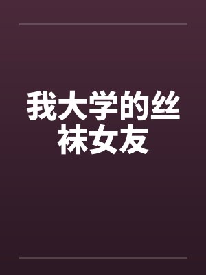 我大学的丝袜女友 我大学的丝袜女友