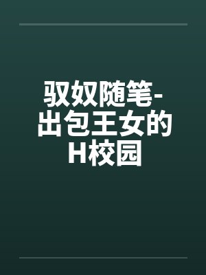 驭奴随笔-出包王女的H校园 驭奴随笔-出包王女的H校园
