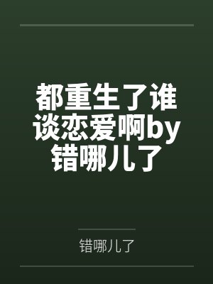 都重生了谁谈恋爱啊by错哪儿了