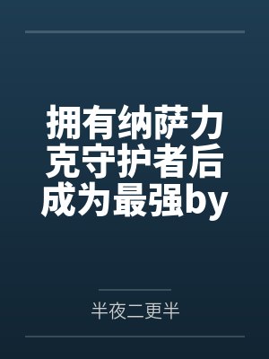 拥有纳萨力克守护者后成为最强by半夜二更半笔趣阁无弹窗